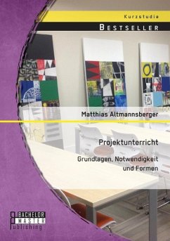 Projektunterricht: Grundlagen, Notwendigkeit und Formen - Altmannsberger, Matthias