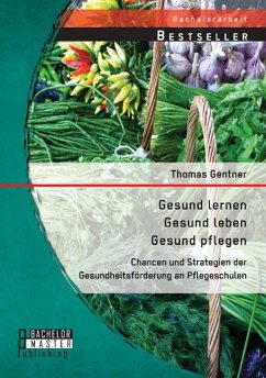 Gesund lernen ¿ gesund leben ¿ gesund pflegen: Chancen und Strategien der Gesundheitsförderung an Pflegeschulen - Gentner, Thomas