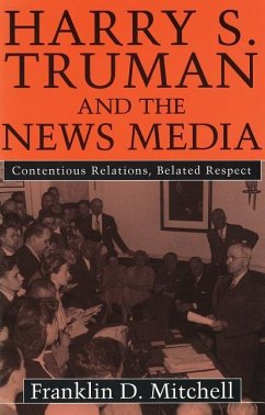 Harry S. Truman and the News Media: Contentious Relations, Belated Respect - Mitchell, Franklin D.