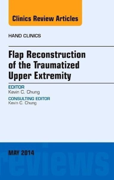 Flap Reconstruction of the Traumatized Upper Extremity, an Issue of Hand Clinics Flap Reconstruction of the Traumatized Upper Extremity, an Issue of Hand Clinics