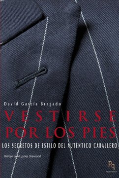 Vestirse por los pies : los secretos de estilo del auténtico caballero - García Bragado, David