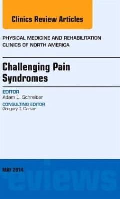 Challenging Pain Syndromes, An Issue of Physical Medicine and Rehabilitation Clinics of North America - Schreiber, Adam L.