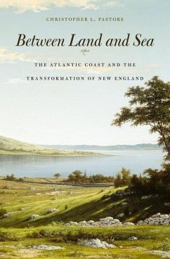 Between Land and Sea: The Atlantic Coast and the Transformation of New England - Pastore, Christopher L.