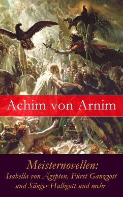 Meisternovellen: Isabella von Ägypten, Fürst Ganzgott und Sänger Halbgott und mehr (eBook, ePUB) - von Arnim, Achim