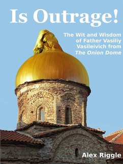 Is Outrage! The Wit and Wisdom of Father Vasiliy Vasileivich from The Onion Dome - Riggle, Alex