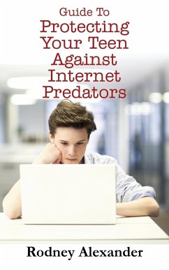 Guide to Protecting Your Teen Against Internet Predators - Alexander, Rodney