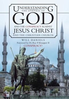 Understanding the Oneness of God and the Conspiracy Against Jesus Christ and the Christian Church - Daniels, Will