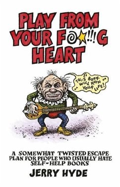 Play from Your Fucking Heart: A Somewhat Twisted Escape Plan for People Who Usually Hate Self-Help Books - Hyde, Jerry