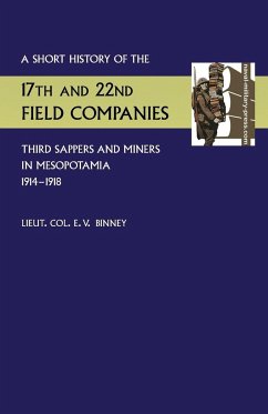 Short History of the 17th and 22nd Field Companies, Third Sappers and Miners, in Mesopotamia 1914-1918 - Binney, D. S. O. R. E. Lieut Col. E. V.