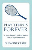 Play Tennis Forever - A Physiotherapist's Guide to Keeping Fitter, Younger and Healthier