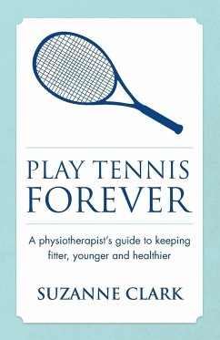 Play Tennis Forever - A Physiotherapist's Guide to Keeping Fitter, Younger and Healthier - Clark, Suzanne