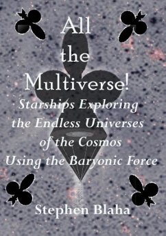 All the Multiverse! Starships Exploring the Endless Universes of the Cosmos Using the Baryonic Force - Blaha, Stephen