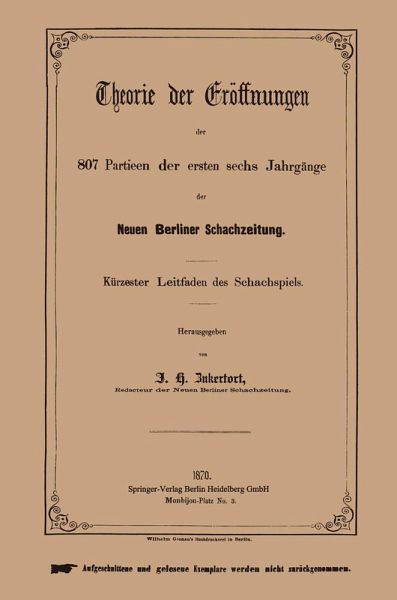Theorie der Eröffnungen der 807 Partieen der ersten sechs Jahrgänge der Neuen Berliner Schachzeitung Theorie der Eröffnungen der 807 Partieen der ersten sechs Jahrgänge der Neuen Berliner Schachzeitung