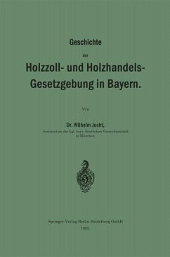 Geschichte der Holzzoll- und Holzhandels- Gesetzgebung in Bayern - Jucht, Wilhelm