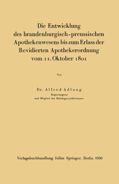 Die Entwicklung des brandenburgisch-preussischen Apothekenwesens bis zum Erlass der Revidierten Apothekerordnung vom 11. Oktober 1801 - Adlung, Alfred