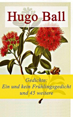 Gedichte: Ein und kein Frühlingsgedicht und 45 weitere Gedichte (eBook, ePUB) - Ball, Hugo