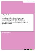 Das Alpen-Label. Eine Chance zur Vermarktung landwirtschaftlicher Erzeugnisse unter einer gesamtalpinen Qualitätsmarke (eBook, PDF)