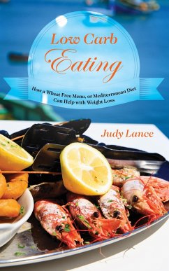 Low Carb Eating: How a Wheat Free Menu, or Mediterranean Diet Can Help with Weight Loss (eBook, ePUB) Low Carb Eating: How a Wheat Free Menu, or Mediterranean Diet Can Help with Weight Loss (eBook, ePUB)