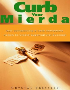 Curb Your Mierda!: Quit Complaining & Take Immediate Action to Create Supernatural Success! (eBook, ePUB) - Pressley, Crystal