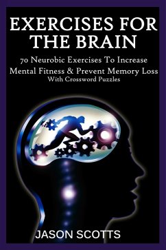 Exercise For The Brain: 70 Neurobic Exercises To Increase Mental Fitness & Prevent Memory Loss (With Crossword Puzzles) (eBook, ePUB) - Scotts, Jason