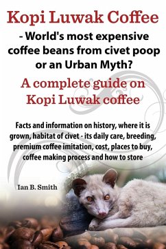 Kopi Luwak Coffee - World's Most Expensive Coffee Beans from Civet Poop or an Urban Myth? - Smith, Ian Bradford