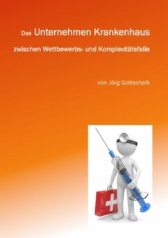 Das Unternehmen Krankenhaus zwischen Wettbewerbs- und Komplexitätsfalle - Gottschalk, Jörg