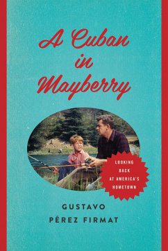 A Cuban in Mayberry: Looking Back at America's Hometown - Pérez Firmat, Gustavo