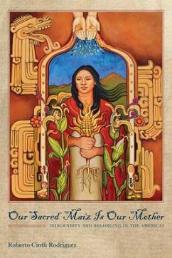 Our Sacred Maíz Is Our Mother: Indigeneity and Belonging in the Americas - Rodríguez, Roberto Cintli