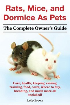 Rats, Mice, and Dormice as Pets. Care, Health, Keeping, Raising, Training, Food, Costs, Where to Buy, Breeding, and Much More All Included! the Comple - Brown, Lolly