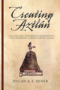 Creating Aztlán: Chicano Art, Indigenous Sovereignty, and Lowriding Across Turtle Island - Miner, Dylan A. T.