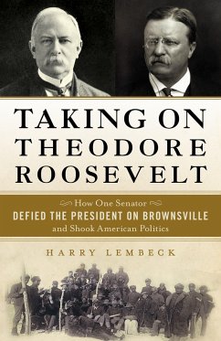 Taking on Theodore Roosevelt: How One Senator Defied the President on Brownsville and Shook American Politics - Lembeck, Harry