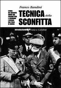 Tecnica della sconfitta. Storia dei quaranta giorni che precedettero e seguirono l'entrata dell'Italia in guerra - Bandini, Franco