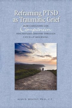 Reframing PTSD as Traumatic Grief: How Caregivers Can Companion Traumatized Grievers Through Catch-Up Mourning - Wolfelt, Alan D.