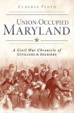Union-Occupied Maryland:: A Civil War Chronicle of Civilians & Soldiers