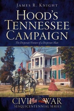 Hood's Tennessee Campaign: The Desperate Venture of a Desperate Man - Knight, James R.