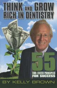 Think and Grow Rich in Dentistry: 55 Time-Tested Principles for Success - Brown, Kelly; Brown, Steven K.