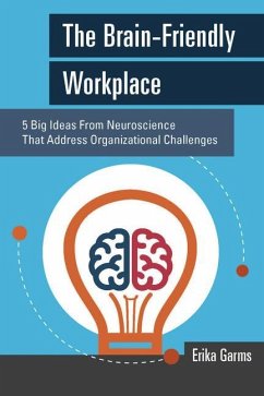 The Brain-Friendly Workplace: 5 Big Ideas from Neuroscience That Address Organizational Challenges - Garms, Erika