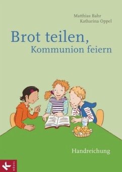 Brot teilen - Kommunion feiern - Handreichung - Oppel, Katharina D.;Bahr, Matthias