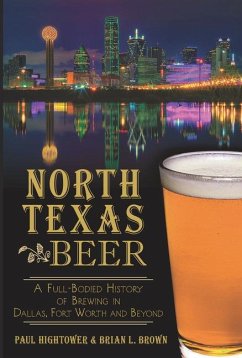 North Texas Beer:: A Full-Bodied History of Brewing in Dallas, Fort Worth and Beyond - Hightower, Paul; Brown, Brian L.