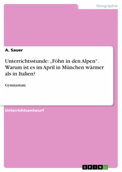 Unterrichtsstunde: ¿Föhn in den Alpen¿. Warum ist es im April in München wärmer als in Italien? - Sauer, A.