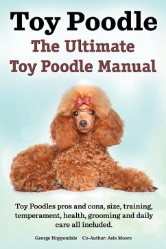Toy Poodles. the Ultimate Toy Poodle Manual. Toy Poodles Pros and Cons, Size, Training, Temperament, Health, Grooming, Daily Care All Included. - Hoppendale, George; Moore, Asia