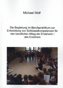 Die Begleitung im Berufspraktikum zur Entwicklung von Schlüsselkompetenzen für den beruflichen Alltag der Erzieherin/des - Wolf, Michael