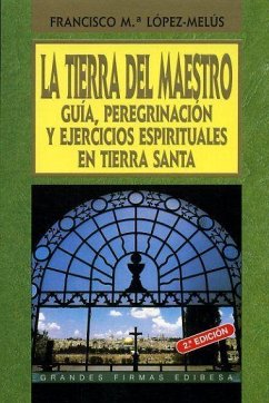 La Tierra del Maestro : ejercicios espirituales en Tierra Santa - López Melús, Francisco María