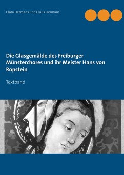 Die Glasgemälde des Freiburger Münsterchores und ihr Meister Hans von Ropstein - Hermans, Clara;Hermans, Claus