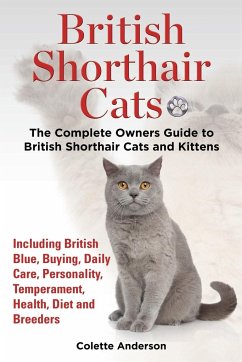 British Shorthair Cats, The Complete Owners Guide to British Shorthair Cats and Kittens Including British Blue, Buying, Daily Care, Personality, Temperament, Health, Diet and Breeders - Anderson, Colette