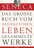 Seneca - Das große Buch vom glücklichen Leben - Gesammelte Werke