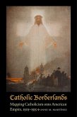 Catholic Borderlands: Mapping Catholicism Onto American Empire, 1905-1935