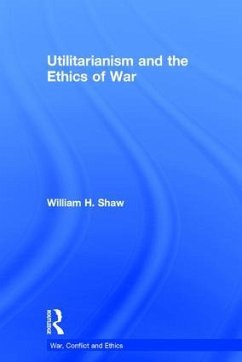Utilitarianism and the Ethics of War - Shaw, William H