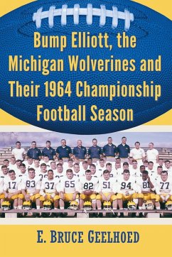 Bump Elliott, the Michigan Wolverines and Their 1964 Championship Football Season - Geelhoed, E. Bruce