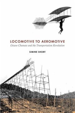 Locomotive to Aeromotive: Octave Chanute and the Transportation Revolution - Short, Simine